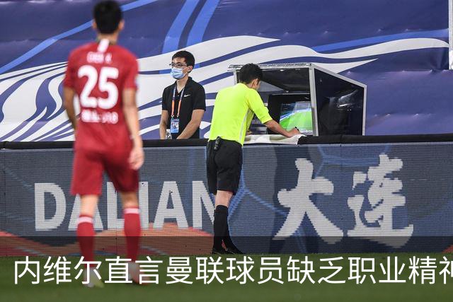 内维尔直言曼联球员缺乏职业精神：心思不在球队上