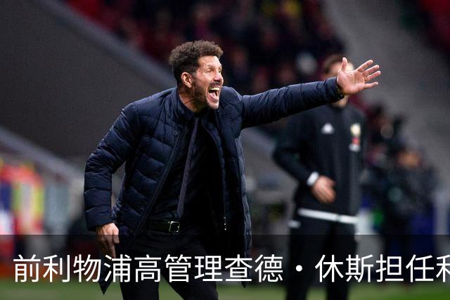 前利物浦高管理查德·休斯担任利雅得新月体育总监